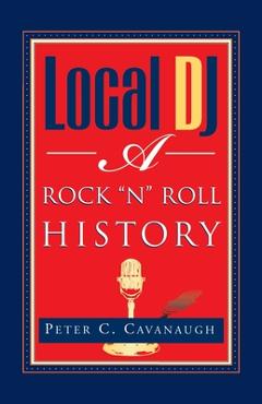 Coperta cărții 'Local Dj: A Rock 'N Roll History - Peter C. Cavanaugh'