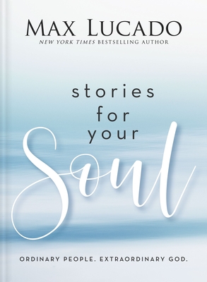Stories for Your Soul: Ordinary People. Extraordinary God. - Max Lucado