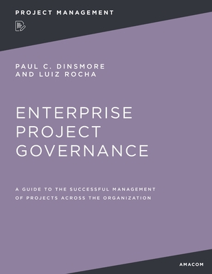 Enterprise Project Governance: A Guide to the Successful Management of Projects Across the Organization - Paul C. Dinsmore