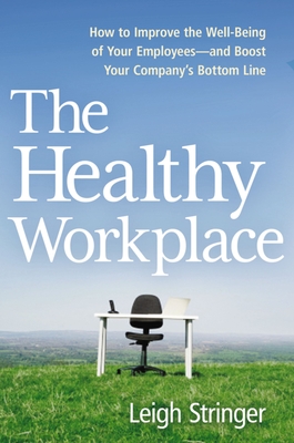 The Healthy Workplace: How to Improve the Well-Being of Your Employees---And Boost Your Company's Bottom Line - Leigh Stringer