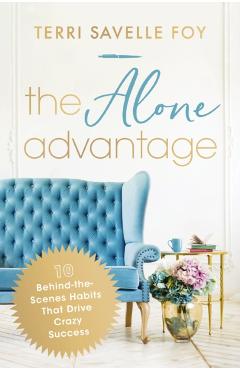 The Alone Advantage: 10 Behind-The-Scenes Habits That Drive Crazy Success - Terri Savelle Foy