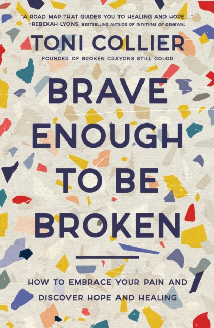 Brave Enough to Be Broken: How to Embrace Your Pain and Discover Hope and Healing - Toni Collier