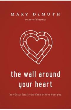 Coperta cărții 'The Wall Around Your Heart: How Jesus Heals You When Others Hurt You - Mary E. Demuth'