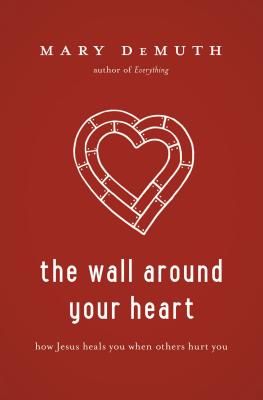 Coperta cărții 'The Wall Around Your Heart: How Jesus Heals You When Others Hurt You - Mary E. Demuth'