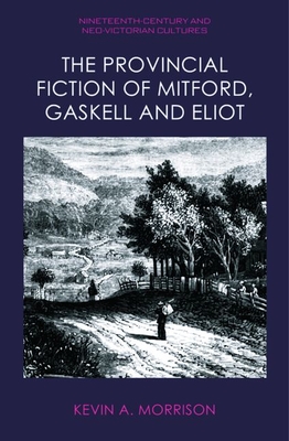The Provincial Fiction of Mitford, Gaskell and Eliot - Kevin A. Morrison