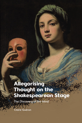 Allegorising Thought on the Shakespearean Stage: The Discovery of the Mind - Claire Guéron
