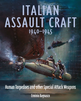 Italian Assault Craft, 1940-1945: Human Torpedoes and Other Special Attack Weapons - Erminio Bagnasco