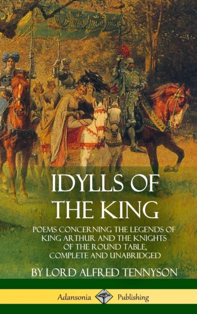 Idylls of the King: Poems Concerning the Legends of King Arthur and the Knights of the Round Table, Complete and Unabridged (Hardcover) - Lord Alfred Tennyson