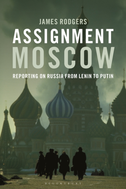 Assignment Moscow: Reporting on Russia from Lenin to Putin - James Rodgers
