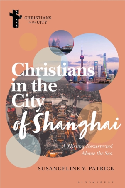 Christians in the City of Shanghai: A History Resurrected Above the Sea - Susangeline Y. Patrick