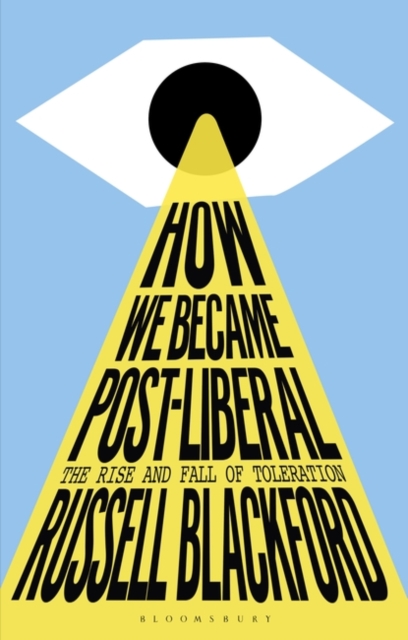 How We Became Post-Liberal: The Rise and Fall of Toleration - Russell Blackford