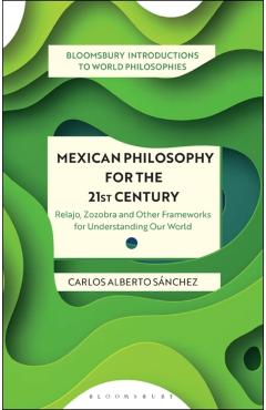 Poza produsului Mexican Philosophy for the 21st Century: Relajo, Zozobra, and Other Frameworks for Understanding Our World - Carlos Alberto Sánchez