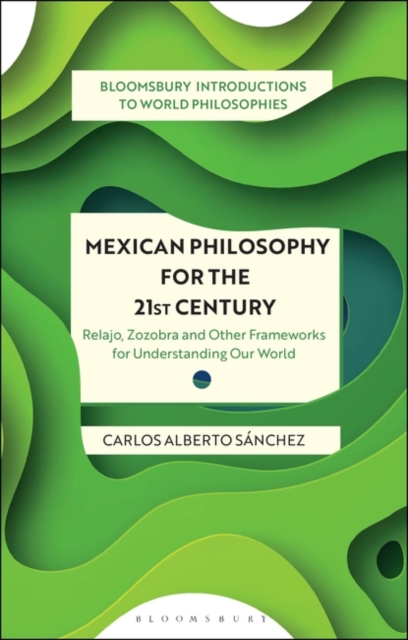 Mexican Philosophy for the 21st Century: Relajo, Zozobra, and Other Frameworks for Understanding Our World - Carlos Alberto Sánchez