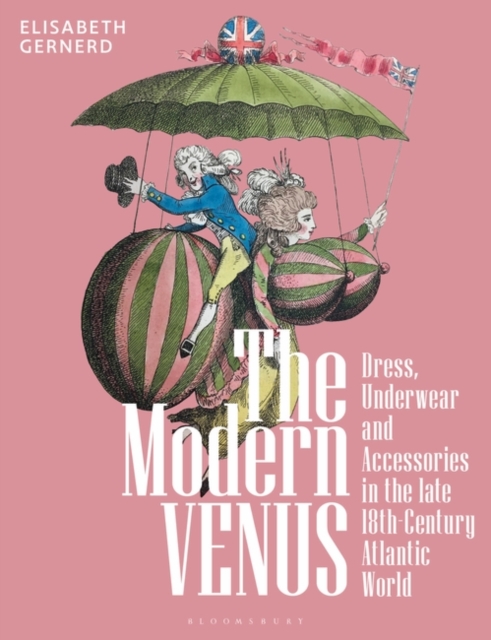 The Modern Venus: Dress, Underwear and Accessories in the Late 18th-Century Atlantic World - Elisabeth Gernerd