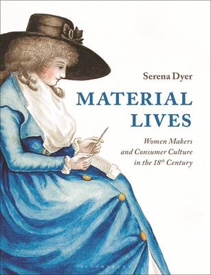 Material Lives: Women Makers and Consumer Culture in the 18th Century - Serena Dyer