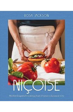 Niçoise: Market-Inspired Cooking from France's Sunniest City - Rosa Jackson