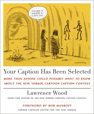 Your Caption Has Been Selected: More Than Anyone Could Possibly Want to Know about the New Yorker Cartoon Caption Contest - Lawrence Wood