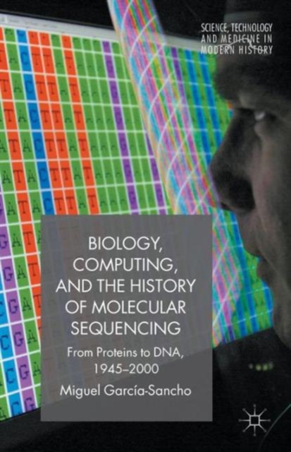 Biology, Computing, and the History of Molecular Sequencing: From Proteins to Dna, 1945-2000 - M. Garca-sancho