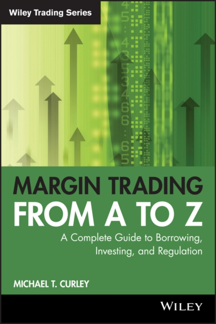 Margin Trading from A to Z: A Complete Guide to Borrowing, Investing and Regulation - Michael T. Curley