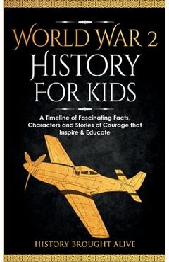 Poza produsului World War 2 History For Kids: A Timeline of Fascinating Facts, Characters and Stories of Courage that Inspire & Educate - History Brought Alive