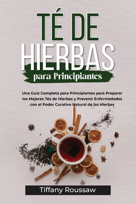 Té de Hierbas Para Principiantes: Una Guía Completa para Principiantes para Preparar los Mejores Tés de Hierbas y Prevenir Enfermedades con el Poder C - Tiffany Roussaw