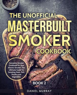 Coperta cărții 'The Unofficial Masterbuilt Smoker Cookbook: Complete Smoker Cookbook for Your Electric Smoker, The Ultimate Guide for'