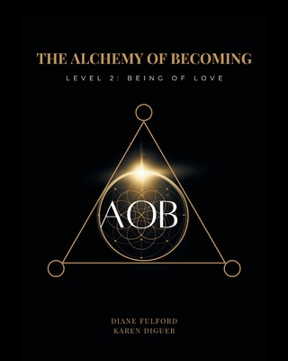 The Alchemy of Becoming: Level 2: Being of Love - Karen Diguer