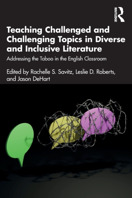 Teaching Challenged and Challenging Topics in Diverse and Inclusive Literature: Addressing the Taboo in the English Classroom - Rachelle S. Savitz