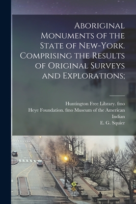 Aboriginal Monuments of the State of New-York. Comprising the Results of Original Surveys and Explorations; - E. G. 1821-1888 Squier