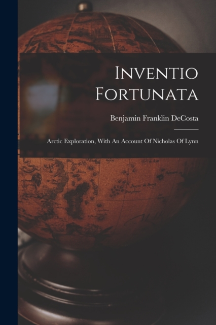 Inventio Fortunata: Arctic Exploration, With An Account Of Nicholas Of Lynn - Benjamin Franklin Decosta