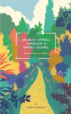 An Easy Stroll Through a Short Gospel: Meditations on Mark - Larry Parsley