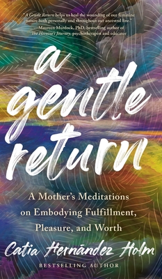 A Gentle Return: A Mother's Meditations on Fulfillment, Pleasure, and Worth - Catia Hernandez Holm