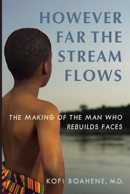 However Far The Stream Flows: The Making of the Man Who Rebuilds Faces - Kofi Boahene