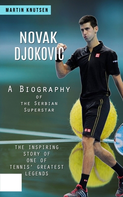 Coperta cărții 'Novak Djokovic: A Biography of the Serbian Superstar (The Inspiring Story of One of Tennis' Greatest Legends) - Martin'