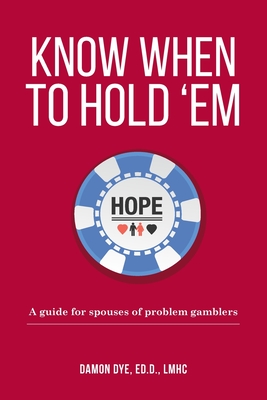 Know When To Hold 'Em: A guide for spouses of problem gamblers - Edd Lmhc Damon Dye