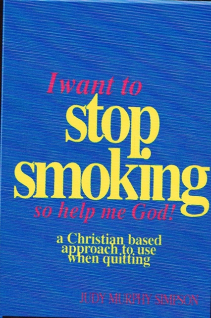 I Want to Stop Smoking...So Help Me God!: A Christian-Based Approach to Use When Quitting - Judy Murphy Simpson