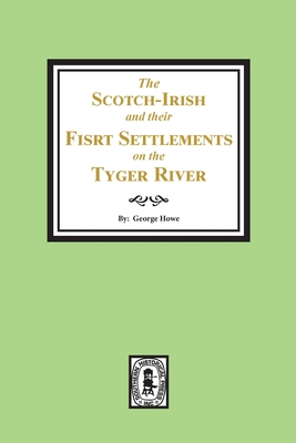 The Scotch-Irish and their First Settlement on the Tyger River and other neighboring precincts in South Carolina - George Howe