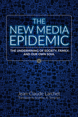 The New Media Epidemic: The Undermining of Society, Family, and Our Own Soul - Jean-claude Larchet