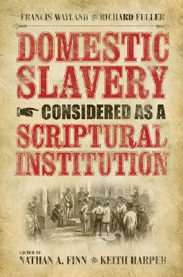 Domestic Slavery Considered as a Scriptural Institution: Francis Wayland and Richard Fuller - Keith Harper