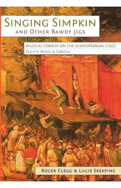 Poza produsului Singing Simpkin and other Bawdy Jigs: Musical Comedy on the Shakespearean Stage: Scripts, Music and Context - Roger Clegg