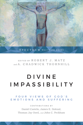 Divine Impassibility: Four Views of God's Emotions and Suffering - Robert J. Matz
