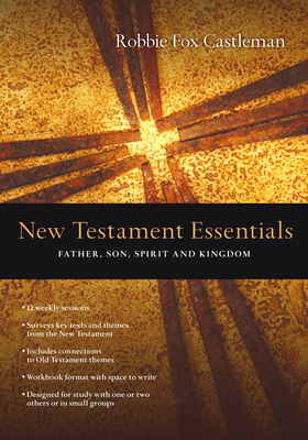 New Testament Essentials: Father, Son, Spirit and Kingdom - Robbie F. Castleman