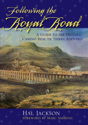 Following the Royal Road: A Guide to the Historic Camino Real de Tierra Adentro - Hal Jackson