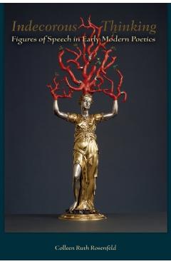 Poza produsului Indecorous Thinking: Figures of Speech in Early Modern Poetics - Colleen Ruth Rosenfeld