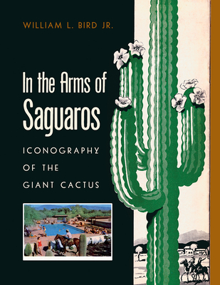 In the Arms of Saguaros: Iconography of the Giant Cactus - William L. Bird