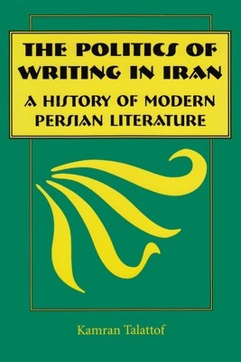The Politics of Writing in Iran: A History of Modern Persian Literature - Kamran Talattof