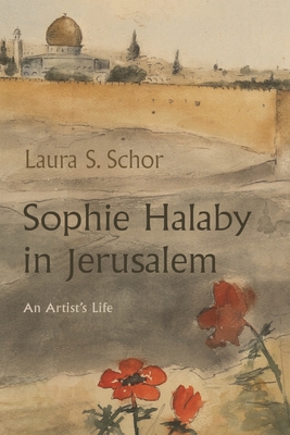 Sophie Halaby in Jerusalem: An Artist's Life - Laura S. Schor