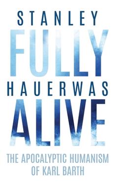 Coperta cărții 'Fully Alive: The Apocalyptic Humanism of Karl Barth - Stanley Hauerwas'