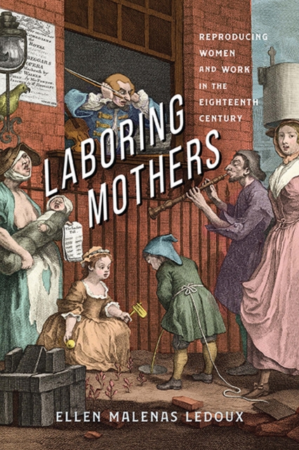 Laboring Mothers: Reproducing Women and Work in the Eighteenth Century - Ellen Malenas Ledoux