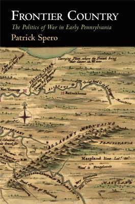 Frontier Country: The Politics of War in Early Pennsylvania - Patrick Spero